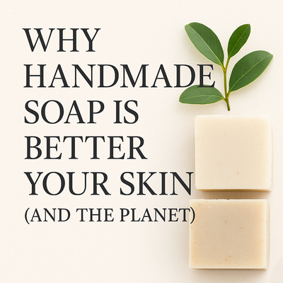 Why Handmade Soap is Better for Your Skin (and the Planet)
