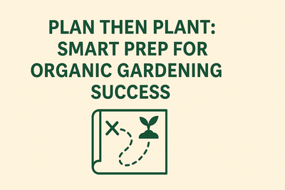 Plan Then Plant: Smart Prep for Organic Gardening Success